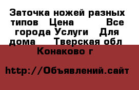 Заточка ножей разных типов › Цена ­ 200 - Все города Услуги » Для дома   . Тверская обл.,Конаково г.